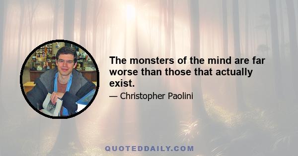 The monsters of the mind are far worse than those that actually exist.