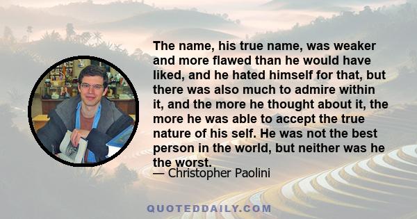 The name, his true name, was weaker and more flawed than he would have liked, and he hated himself for that, but there was also much to admire within it, and the more he thought about it, the more he was able to accept