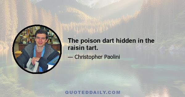 The poison dart hidden in the raisin tart.