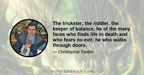 The trickster, the riddler, the keeper of balance, he of the many faces who finds life in death and who fears no evil; he who walks through doors.