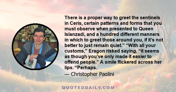 There is a proper way to greet the sentinels in Ceris, certain patterns and forms that you must observe when presented to Queen Islanzadí, and a hundred different manners in which to greet those around you, if it’s not