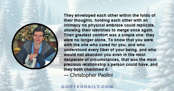 They enveloped each other within the folds of their thoughts, holding each other with an intimacy no physical embrace could replicate, allowing their identities to merge once again. Their greatest comfort was a simple