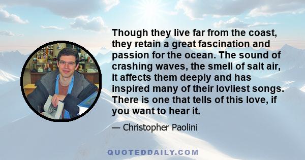 Though they live far from the coast, they retain a great fascination and passion for the ocean. The sound of crashing waves, the smell of salt air, it affects them deeply and has inspired many of their lovliest songs.