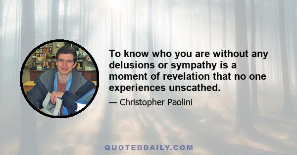 To know who you are without any delusions or sympathy is a moment of revelation that no one experiences unscathed.