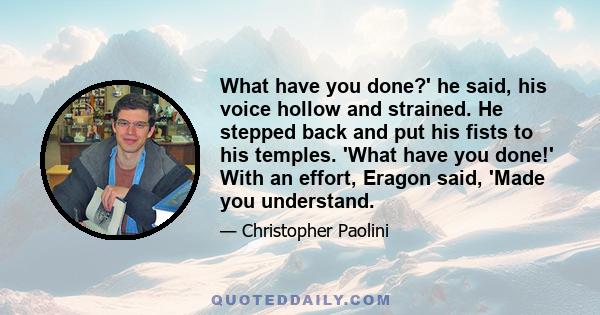 What have you done?' he said, his voice hollow and strained. He stepped back and put his fists to his temples. 'What have you done!' With an effort, Eragon said, 'Made you understand.