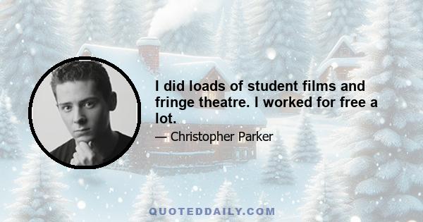 I did loads of student films and fringe theatre. I worked for free a lot.