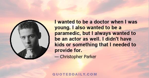 I wanted to be a doctor when I was young. I also wanted to be a paramedic, but I always wanted to be an actor as well. I didn't have kids or something that I needed to provide for.