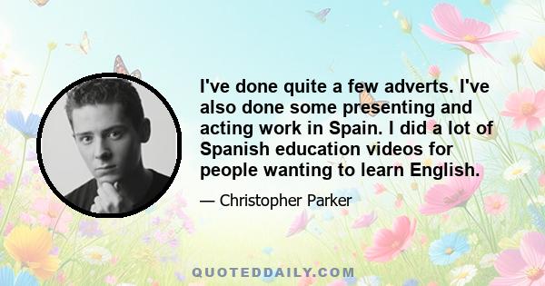 I've done quite a few adverts. I've also done some presenting and acting work in Spain. I did a lot of Spanish education videos for people wanting to learn English.