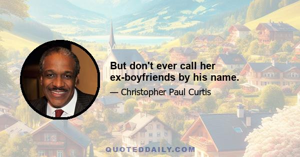 But don't ever call her ex-boyfriends by his name.