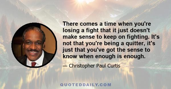 There comes a time when you're losing a fight that it just doesn't make sense to keep on fighting. It's not that you're being a quitter, it's just that you've got the sense to know when enough is enough.