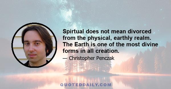 Spirtual does not mean divorced from the physical, earthly realm. The Earth is one of the most divine forms in all creation.