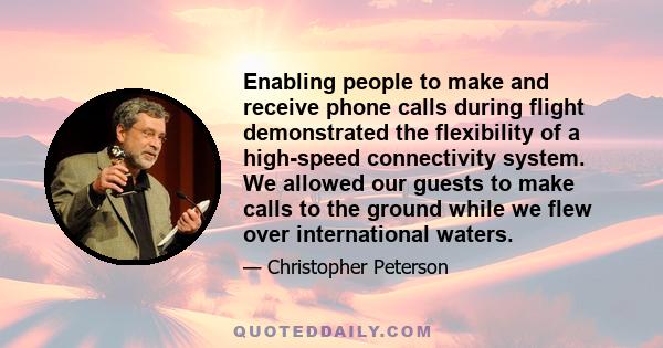 Enabling people to make and receive phone calls during flight demonstrated the flexibility of a high-speed connectivity system. We allowed our guests to make calls to the ground while we flew over international waters.