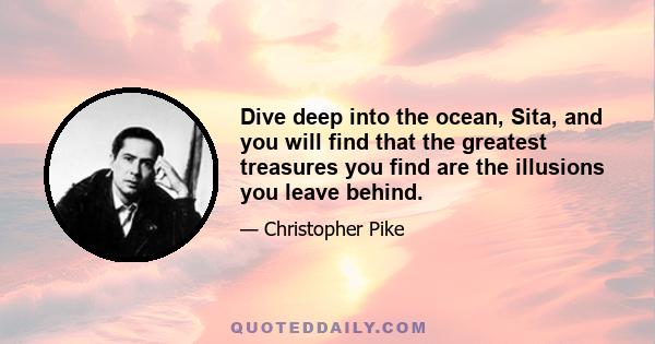 Dive deep into the ocean, Sita, and you will find that the greatest treasures you find are the illusions you leave behind.