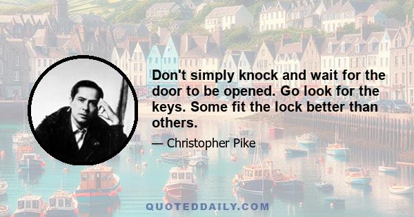 Don't simply knock and wait for the door to be opened. Go look for the keys. Some fit the lock better than others.