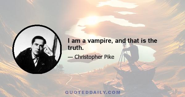 I am a vampire, and that is the truth.