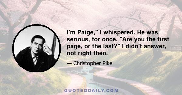 I'm Paige, I whispered. He was serious, for once. Are you the first page, or the last? I didn't answer, not right then.