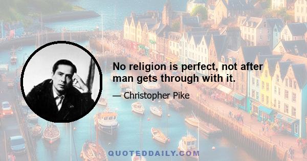 No religion is perfect, not after man gets through with it.