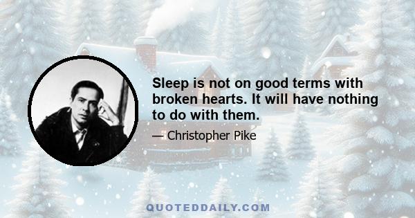 Sleep is not on good terms with broken hearts. It will have nothing to do with them.