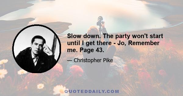 Slow down. The party won't start until I get there - Jo, Remember me. Page 43.