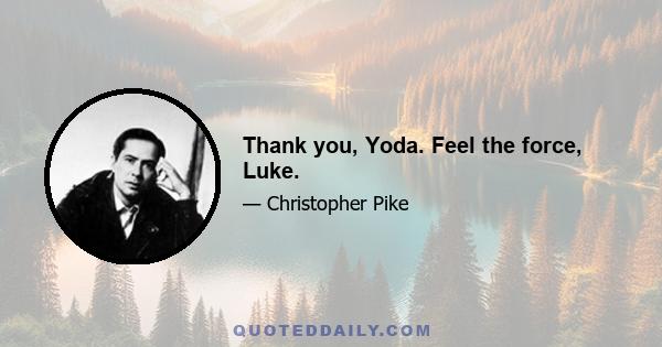 Thank you, Yoda. Feel the force, Luke.