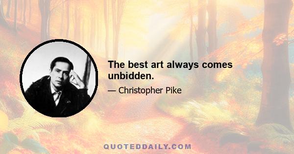 The best art always comes unbidden.