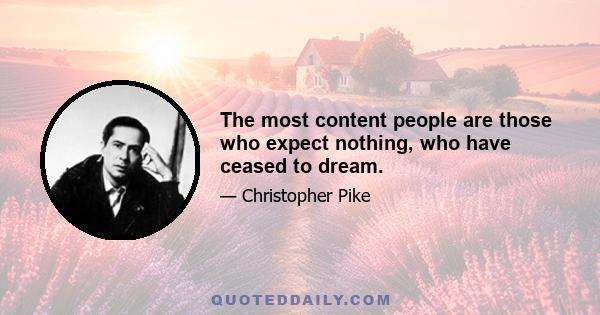 The most content people are those who expect nothing, who have ceased to dream.