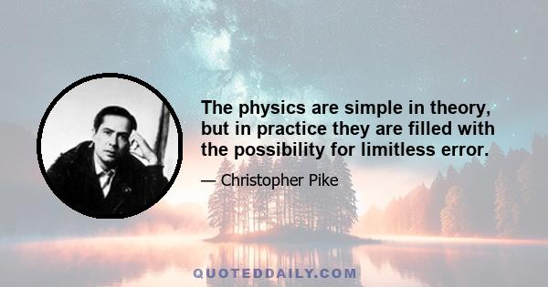 The physics are simple in theory, but in practice they are filled with the possibility for limitless error.