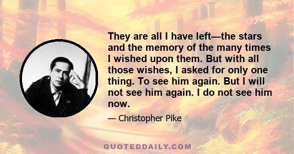 They are all I have left—the stars and the memory of the many times I wished upon them. But with all those wishes, I asked for only one thing. To see him again. But I will not see him again. I do not see him now.