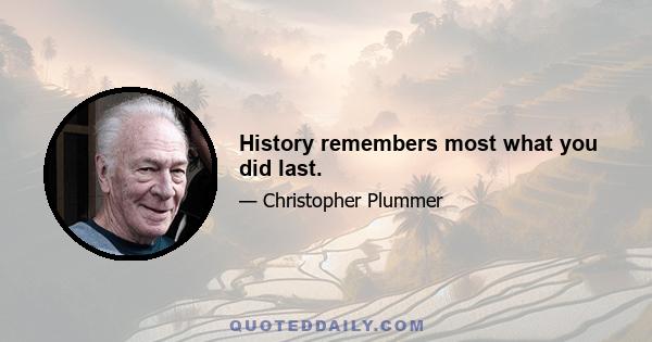 History remembers most what you did last.