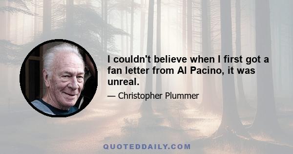 I couldn't believe when I first got a fan letter from Al Pacino, it was unreal.