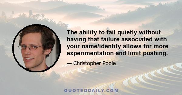 The ability to fail quietly without having that failure associated with your name/identity allows for more experimentation and limit pushing.