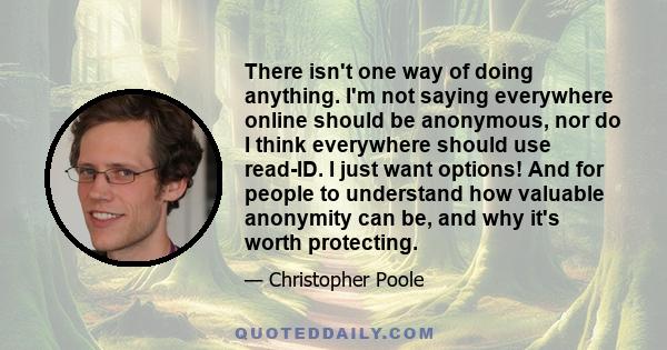 There isn't one way of doing anything. I'm not saying everywhere online should be anonymous, nor do I think everywhere should use read-ID. I just want options! And for people to understand how valuable anonymity can be, 