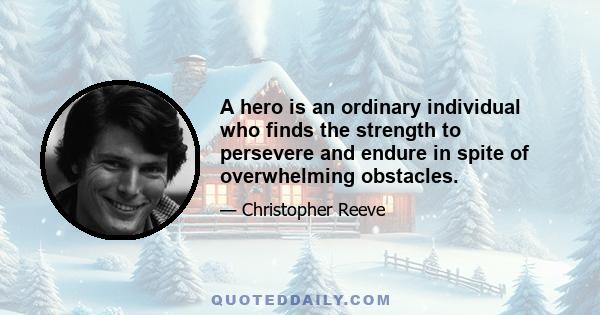 A hero is an ordinary individual who finds the strength to persevere and endure in spite of overwhelming obstacles.