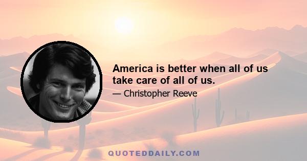 America is better when all of us take care of all of us.