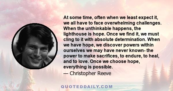 At some time, often when we least expect it, we all have to face overwhelming challenges. When the unthinkable happens, the lighthouse is hope. Once we find it, we must cling to it with absolute determination. When we