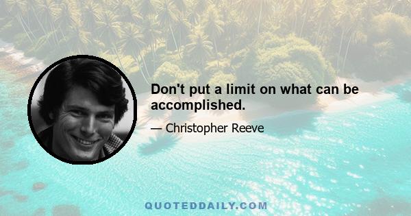 Don't put a limit on what can be accomplished.