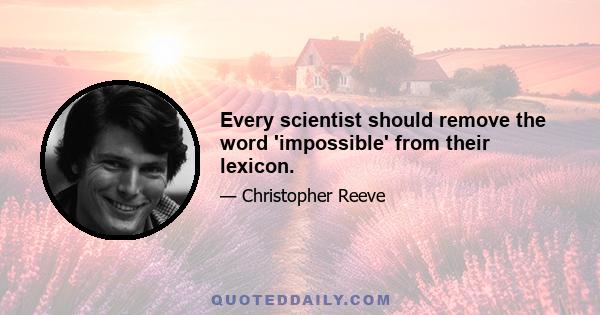 Every scientist should remove the word 'impossible' from their lexicon.