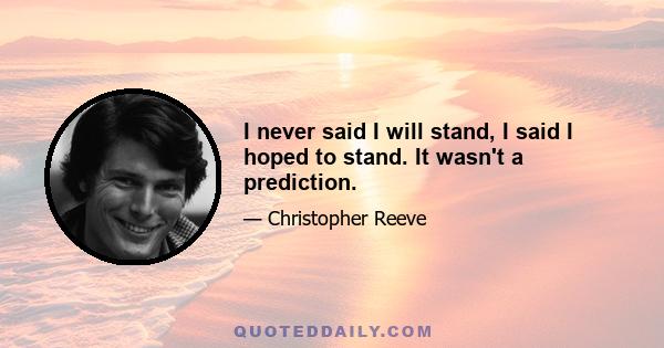 I never said I will stand, I said I hoped to stand. It wasn't a prediction.