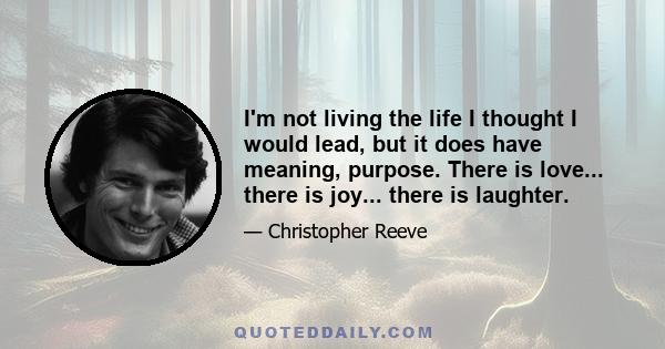 I'm not living the life I thought I would lead, but it does have meaning, purpose. There is love... there is joy... there is laughter.