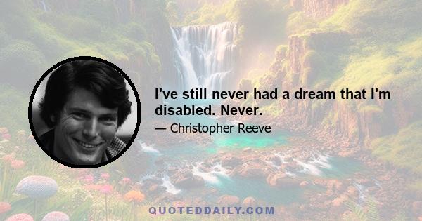 I've still never had a dream that I'm disabled. Never.