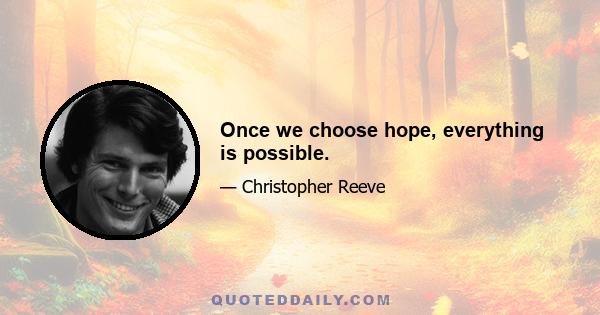 Once we choose hope, everything is possible.