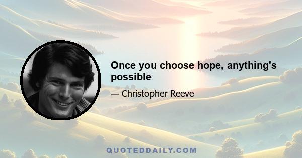 Once you choose hope, anything's possible