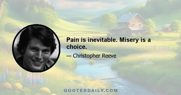 Pain is inevitable. Misery is a choice.