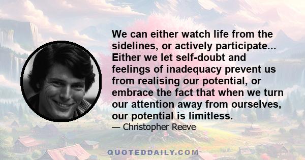 We can either watch life from the sidelines, or actively participate... Either we let self-doubt and feelings of inadequacy prevent us from realising our potential, or embrace the fact that when we turn our attention