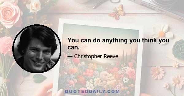 You can do anything you think you can.