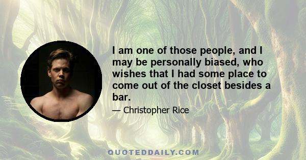 I am one of those people, and I may be personally biased, who wishes that I had some place to come out of the closet besides a bar.