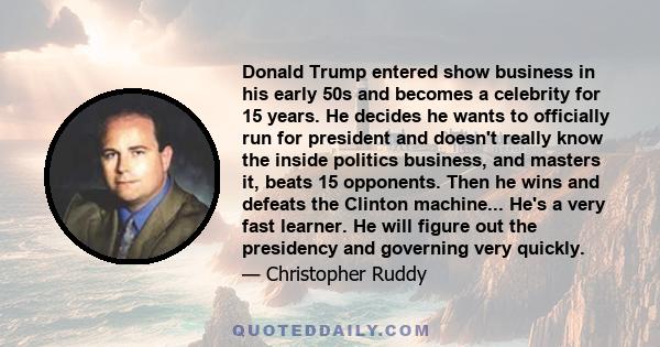 Donald Trump entered show business in his early 50s and becomes a celebrity for 15 years. He decides he wants to officially run for president and doesn't really know the inside politics business, and masters it, beats