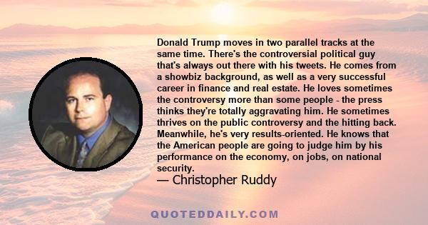 Donald Trump moves in two parallel tracks at the same time. There's the controversial political guy that's always out there with his tweets. He comes from a showbiz background, as well as a very successful career in