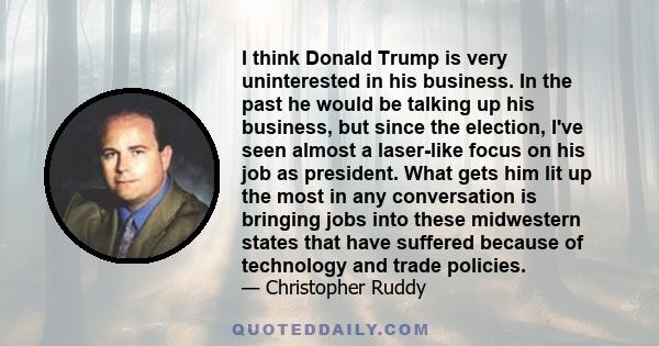 I think Donald Trump is very uninterested in his business. In the past he would be talking up his business, but since the election, I've seen almost a laser-like focus on his job as president. What gets him lit up the