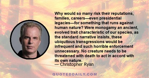 Why would so many risk their reputations, families, careers—even presidential legacies—for something that runs against human nature? Were monogamy an ancient, evolved trait characteristic of our species, as the standard 